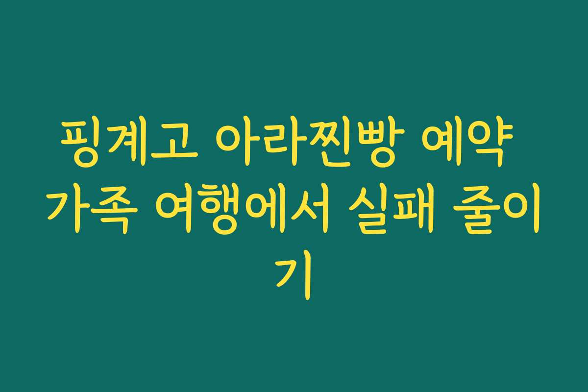 핑계고 아라찐빵 예약 가족 여행에서 실패 줄이기