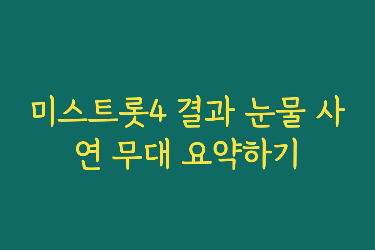 미스트롯4 결과 눈물 사연 무대 요약하기