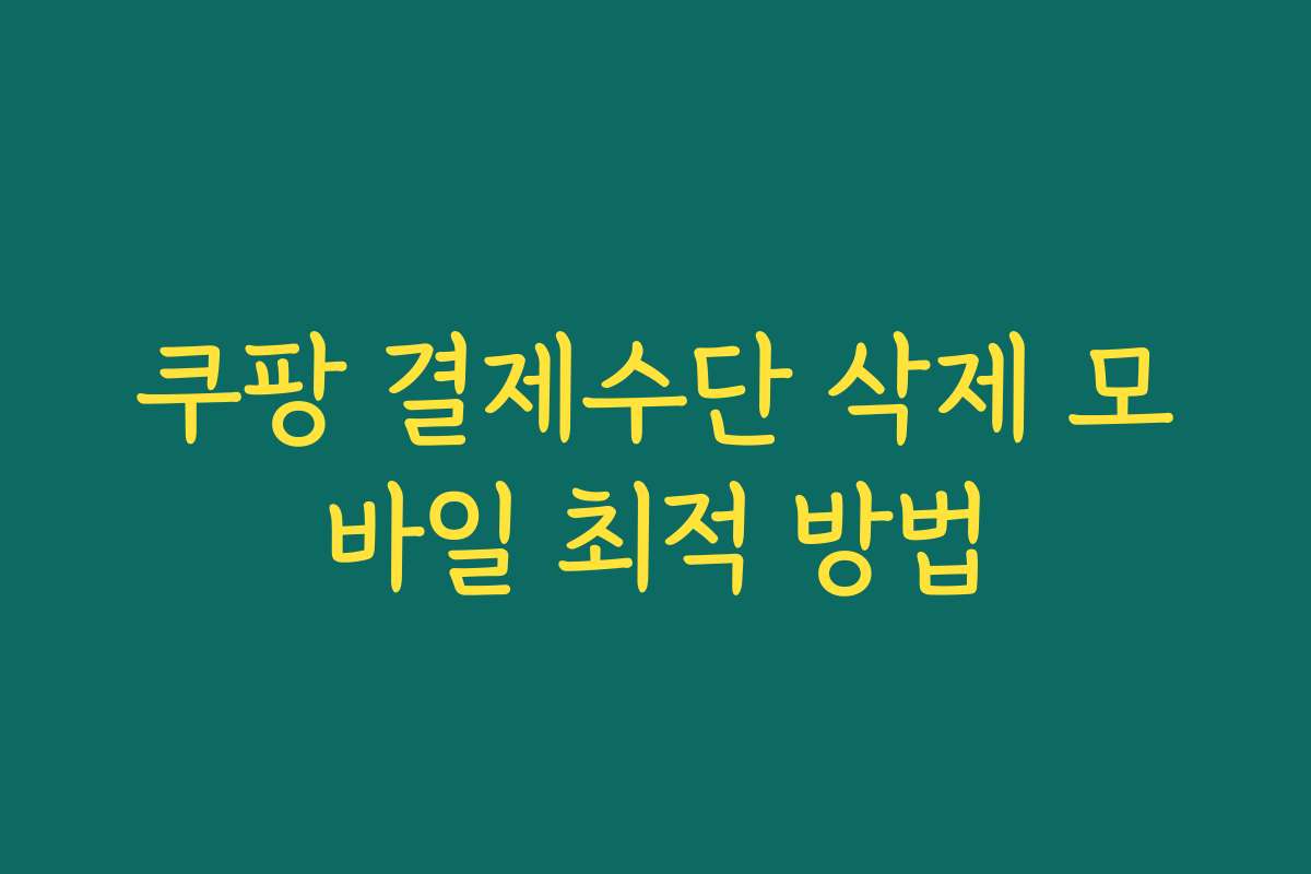 쿠팡 결제수단 삭제 모바일 최적 방법