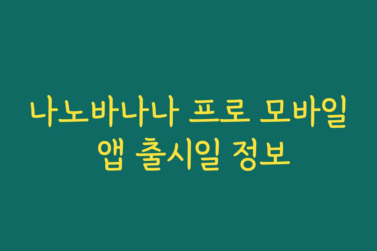 나노바나나 프로 모바일 앱 출시일 정보