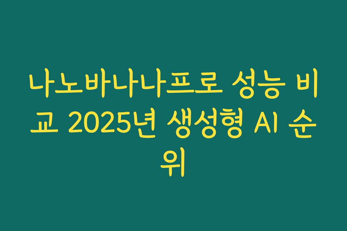 나노바나나프로 성능 비교 2025년 생성형 AI 순위