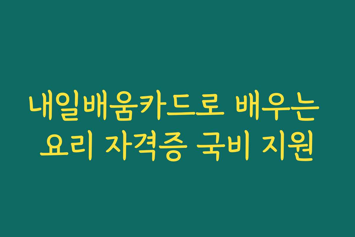 내일배움카드로 배우는 요리 자격증 국비 지원