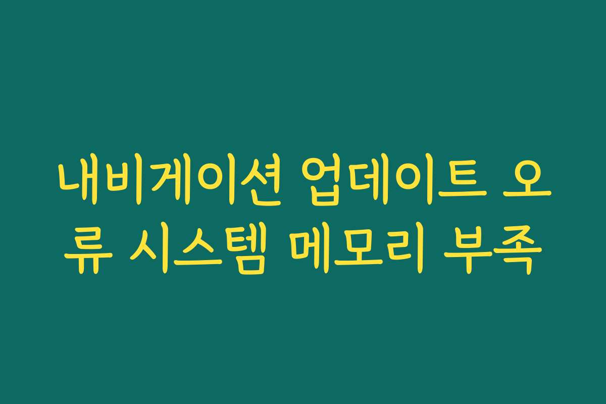 내비게이션 업데이트 오류 시스템 메모리 부족