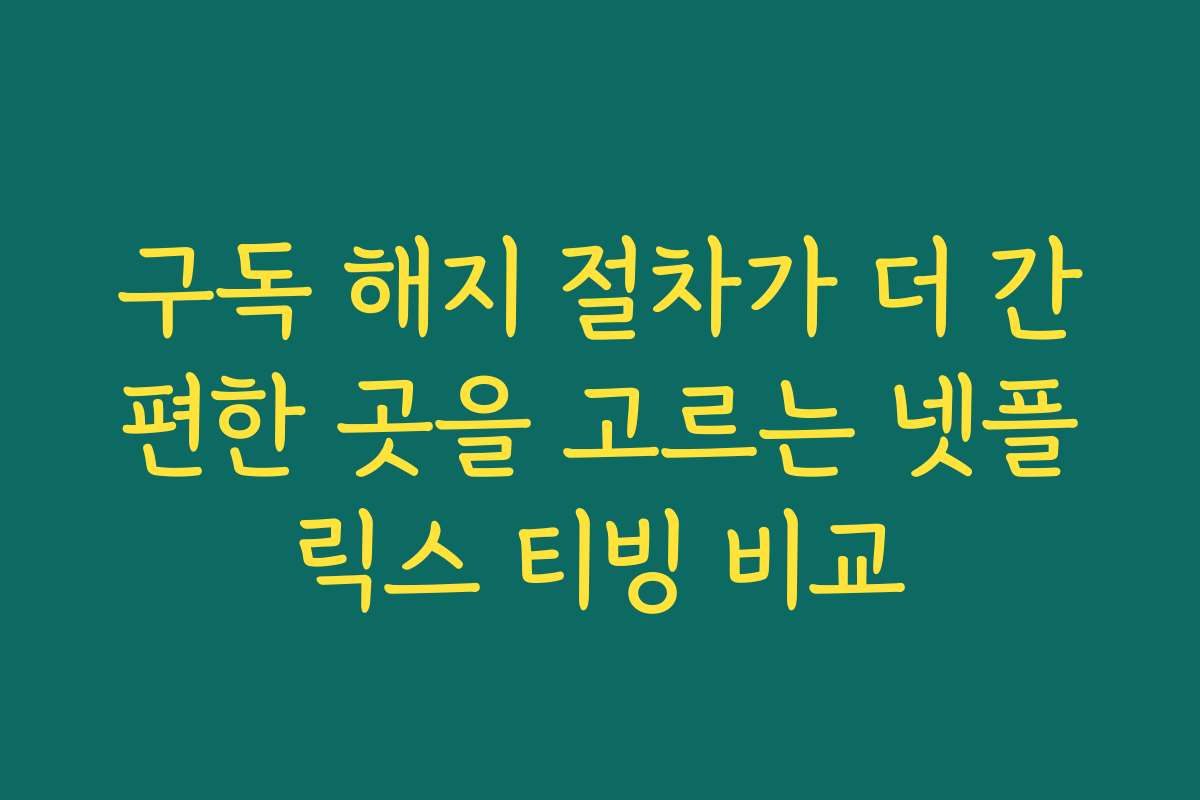 구독 해지 절차가 더 간편한 곳을 고르는 넷플릭스 티빙 비교