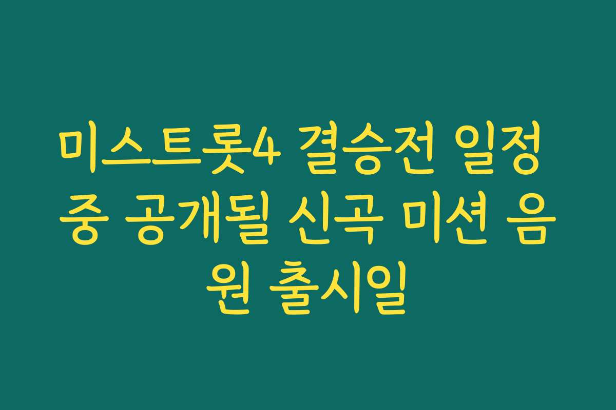 미스트롯4 결승전 일정 중 공개될 신곡 미션 음원 출시일