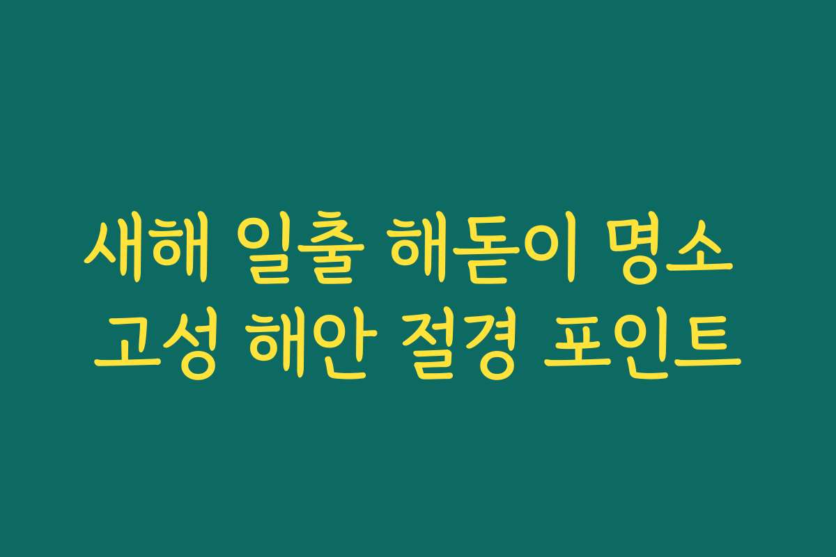 새해 일출 해돋이 명소 고성 해안 절경 포인트