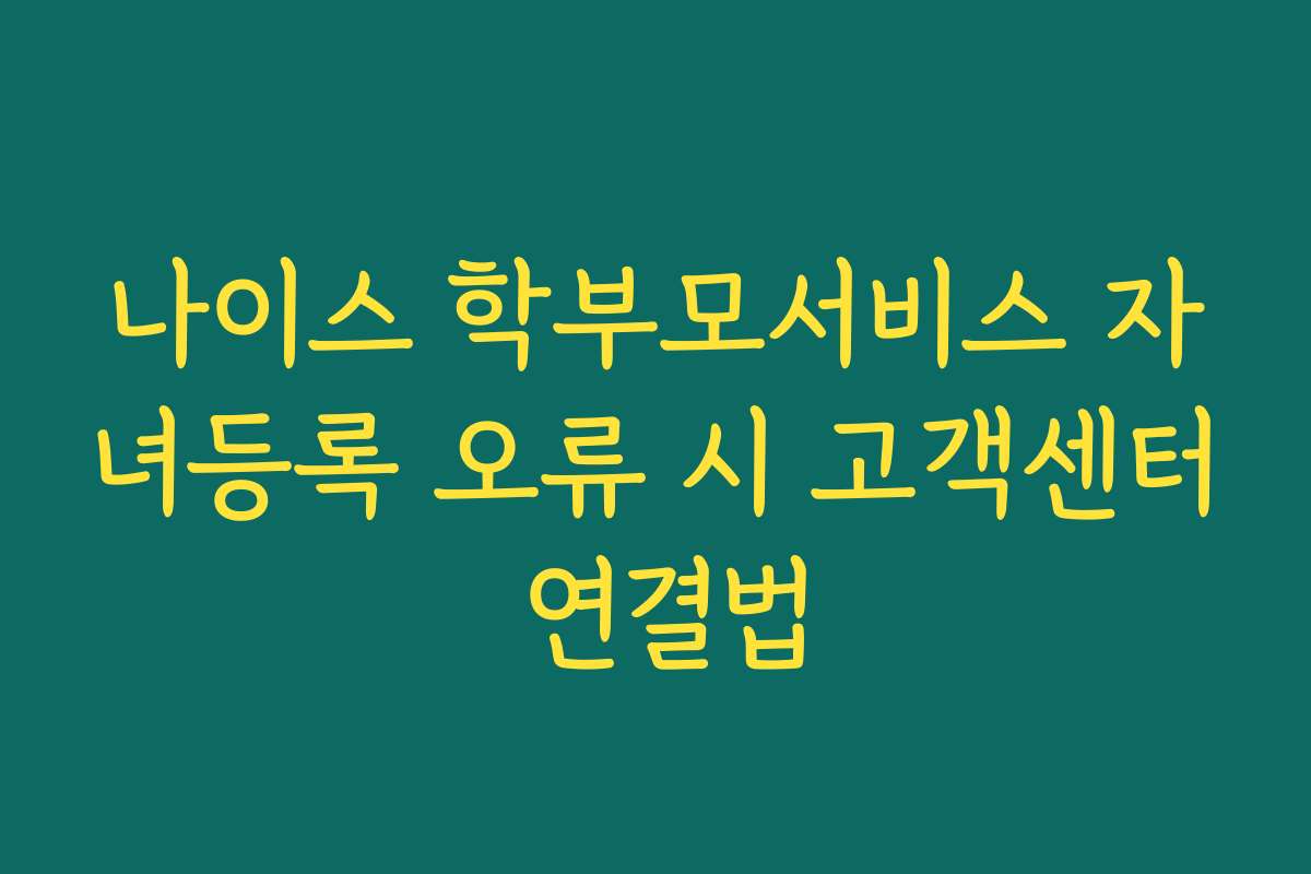 나이스 학부모서비스 자녀등록 오류 시 고객센터 연결법