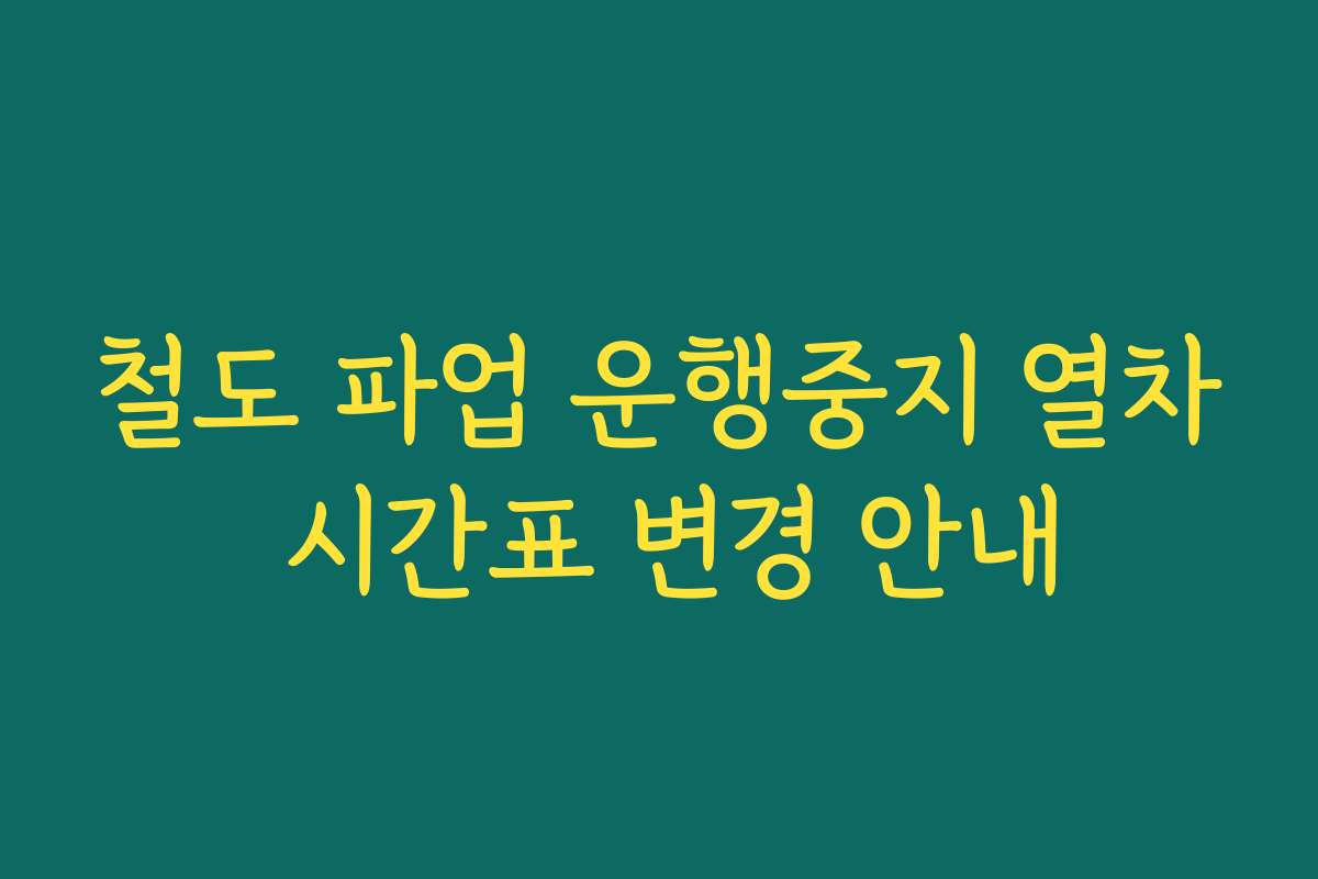 철도 파업 운행중지 열차 시간표 변경 안내