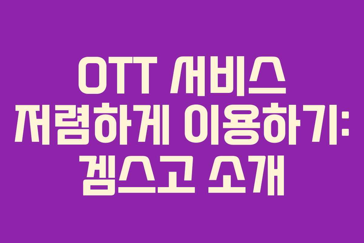 OTT 서비스 저렴하게 이용하기: 겜스고 소개