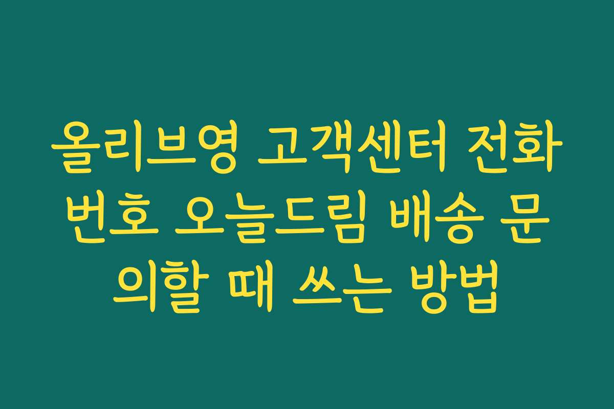 올리브영 고객센터 전화번호 오늘드림 배송 문의할 때 쓰는 방법