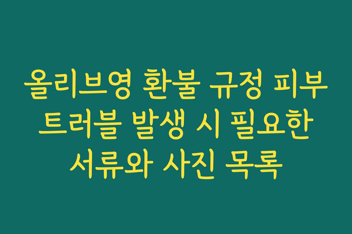 올리브영 환불 규정 피부 트러블 발생 시 필요한 서류와 사진 목록