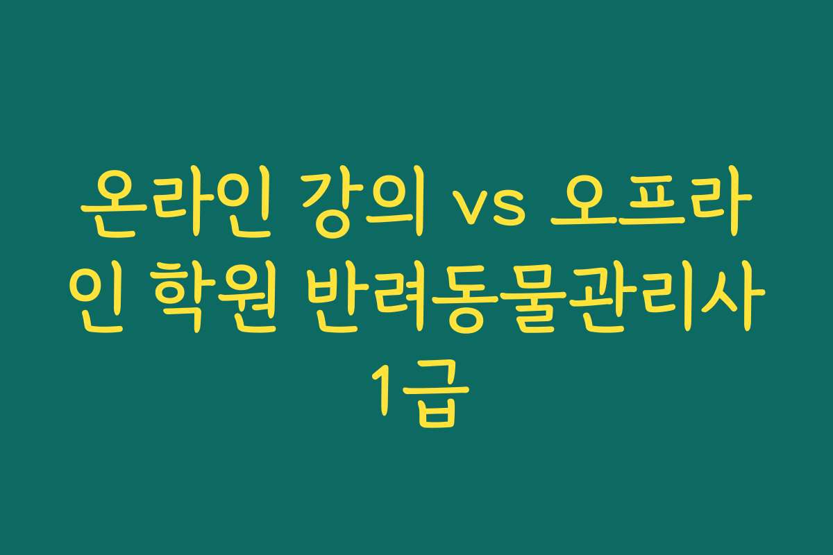 온라인 강의 vs 오프라인 학원 반려동물관리사1급