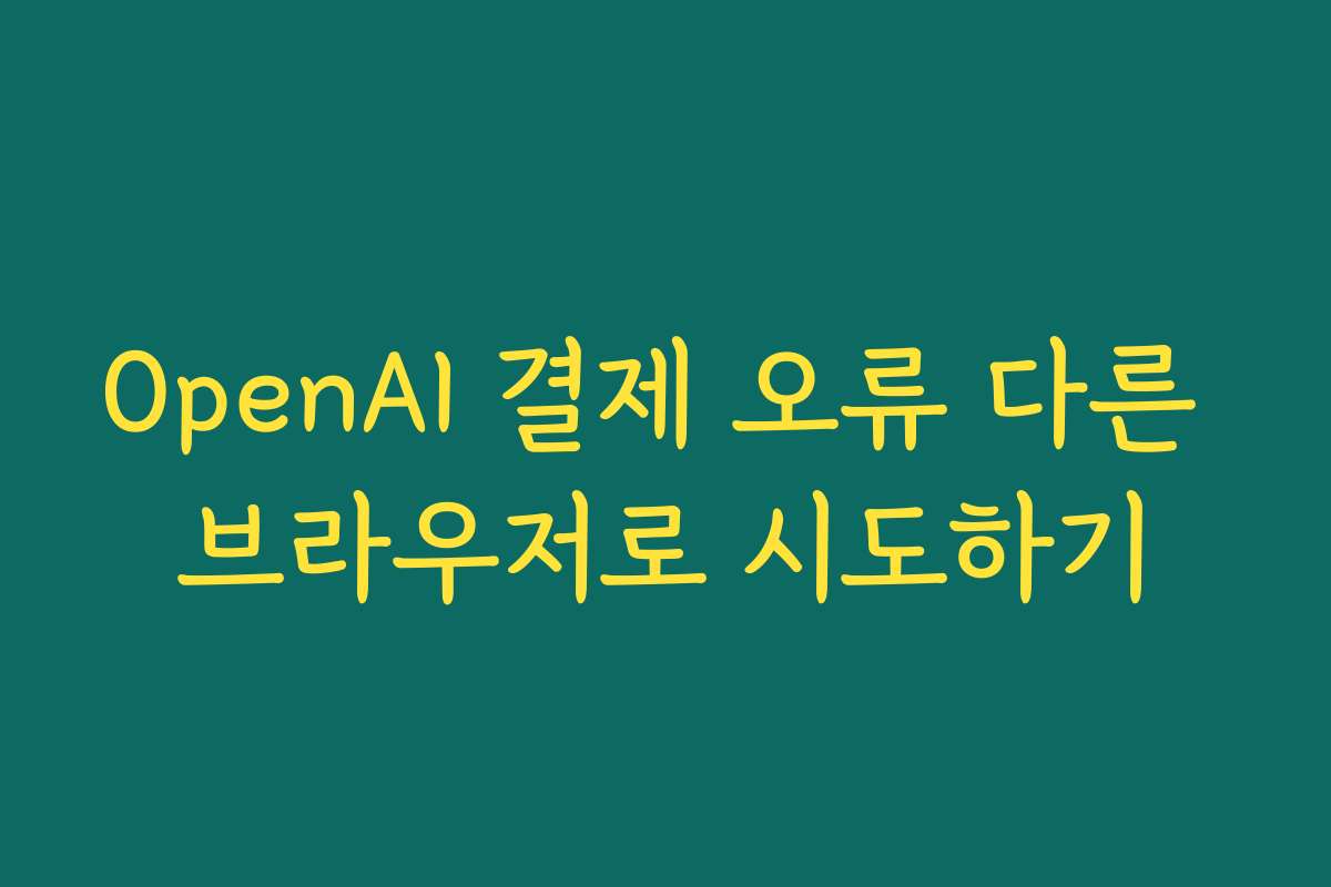 OpenAI 결제 오류 다른 브라우저로 시도하기