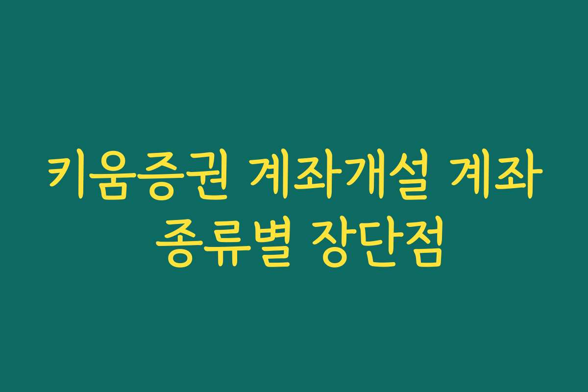 키움증권 계좌개설 계좌 종류별 장단점