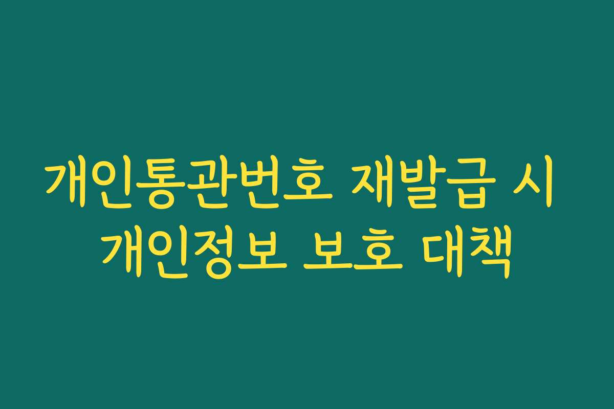 개인통관번호 재발급 시 개인정보 보호 대책