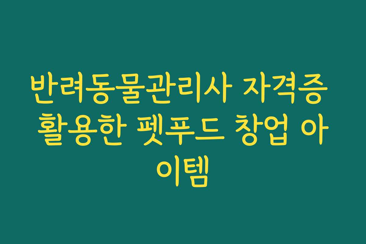 반려동물관리사 자격증 활용한 펫푸드 창업 아이템