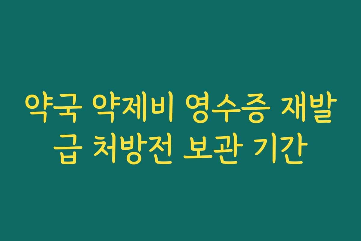 약국 약제비 영수증 재발급 처방전 보관 기간