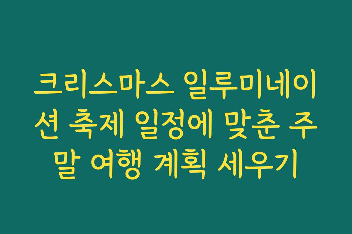 크리스마스 일루미네이션 축제 일정에 맞춘 주말 여행 계획 세우기