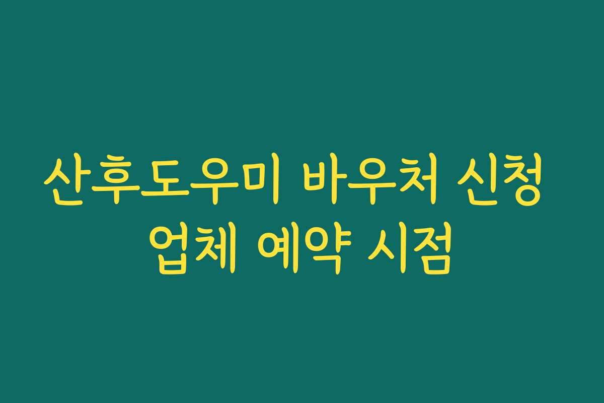 산후도우미 바우처 신청 업체 예약 시점
