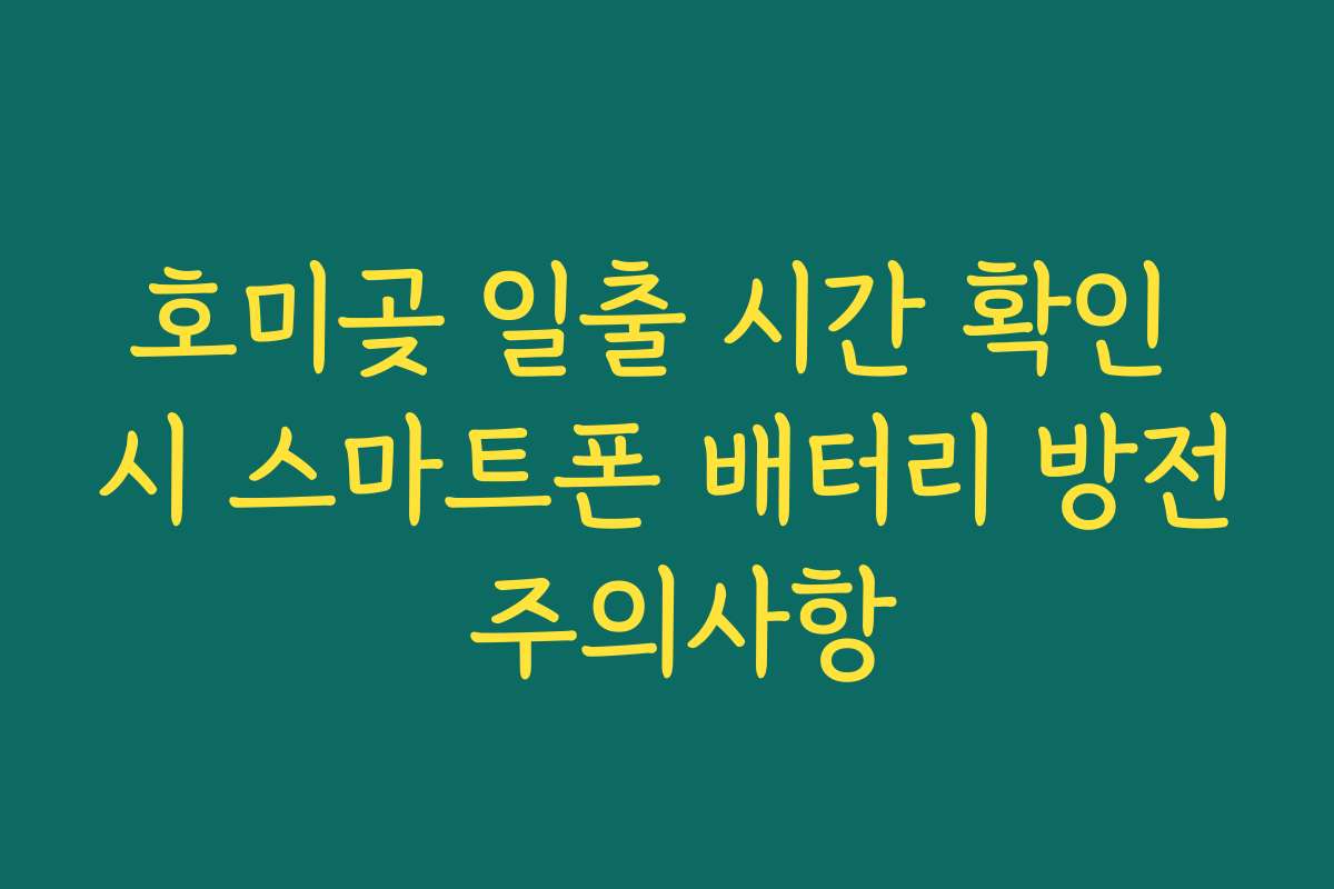 호미곶 일출 시간 확인 시 스마트폰 배터리 방전 주의사항