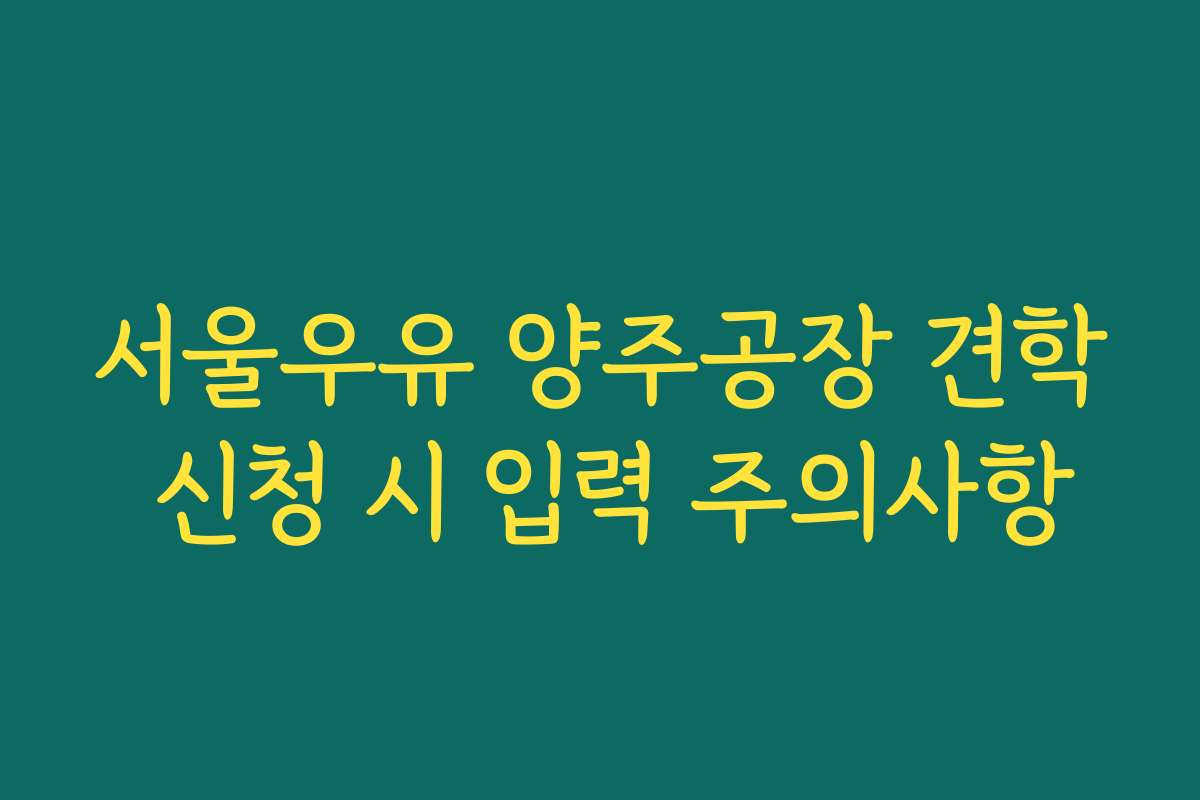 서울우유 양주공장 견학 신청 시 입력 주의사항