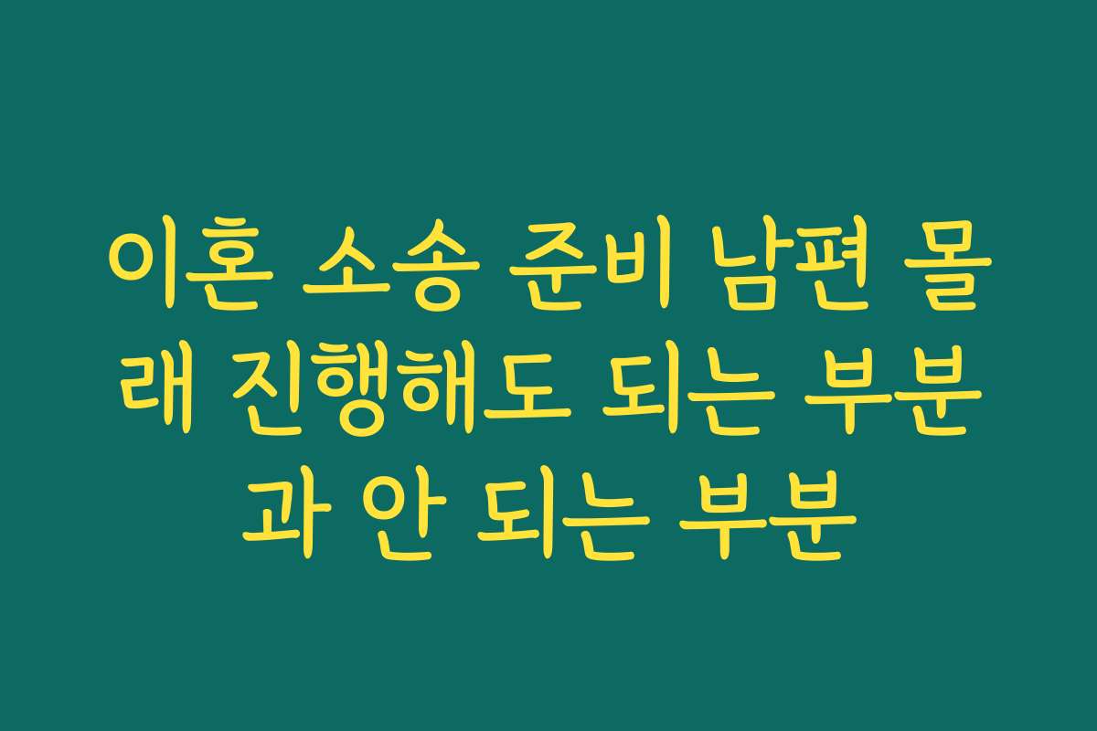 이혼 소송 준비 남편 몰래 진행해도 되는 부분과 안 되는 부분