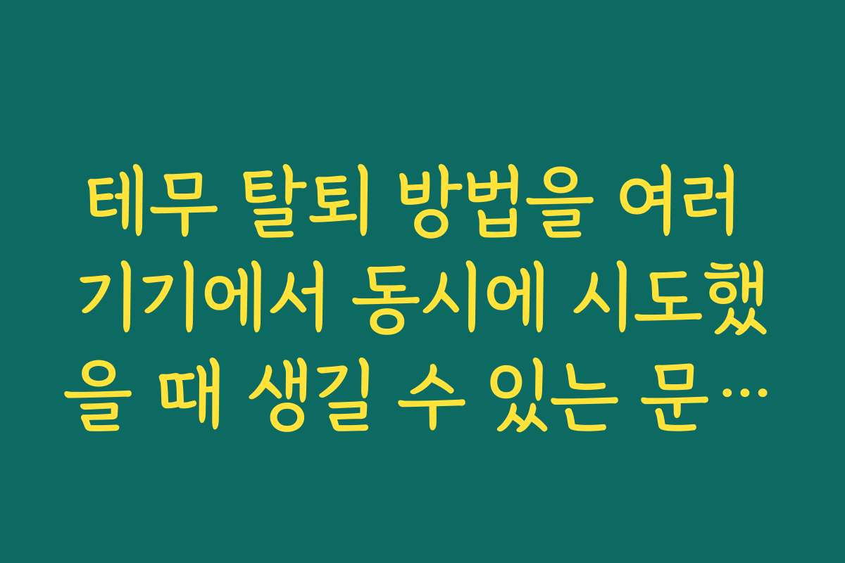 테무 탈퇴 방법을 여러 기기에서 동시에 시도했을 때 생길 수 있는 문제들