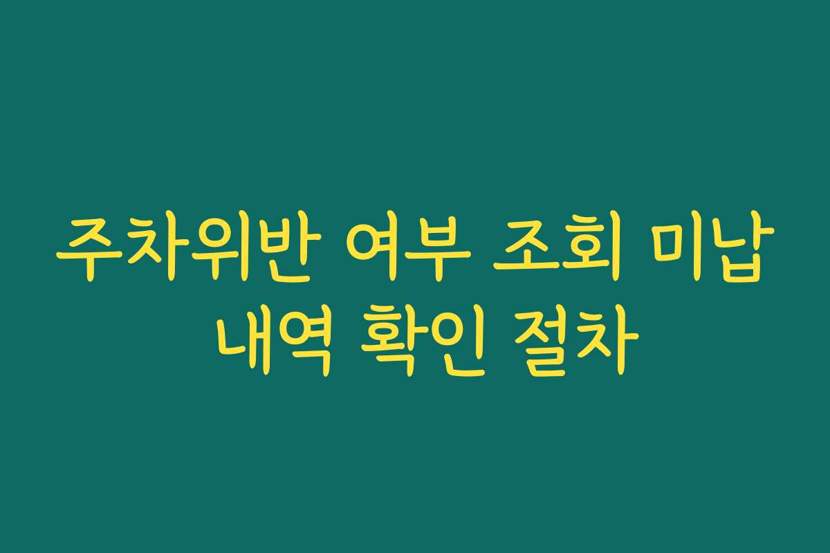 주차위반 여부 조회 미납 내역 확인 절차