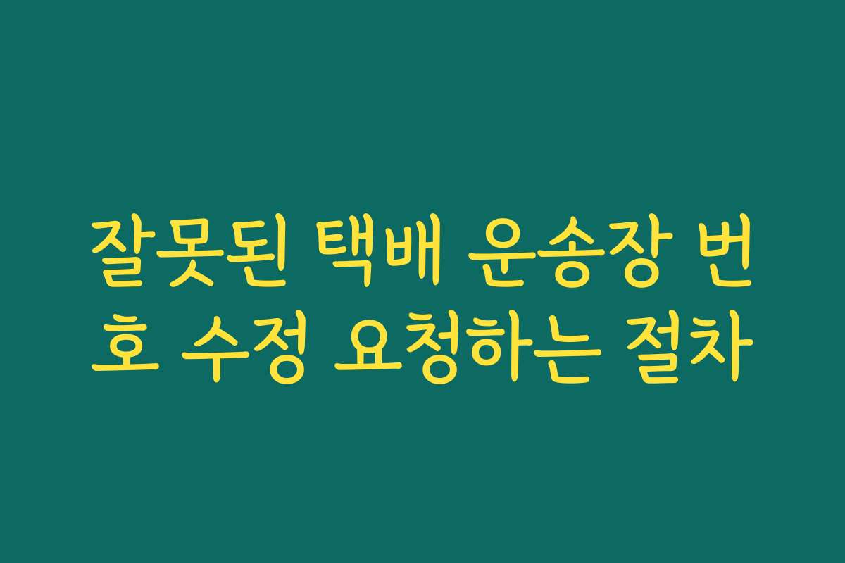 잘못된 택배 운송장 번호 수정 요청하는 절차