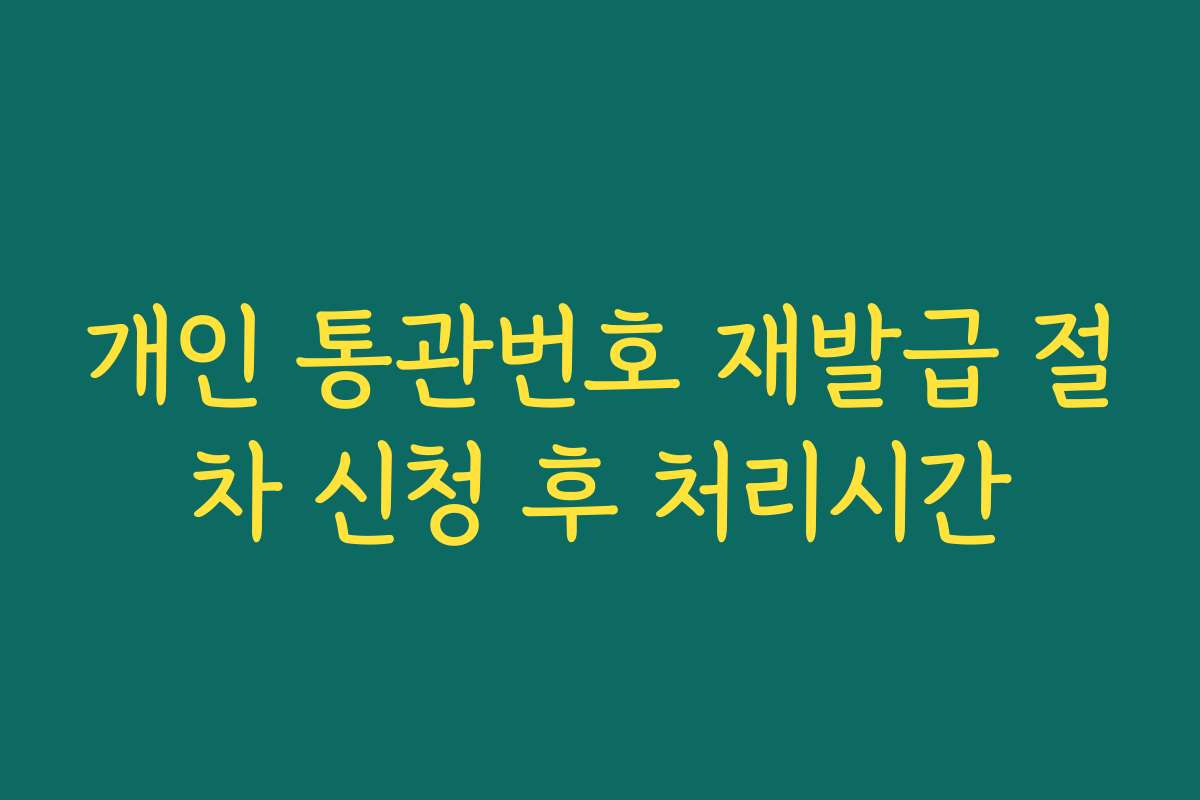 개인 통관번호 재발급 절차 신청 후 처리시간