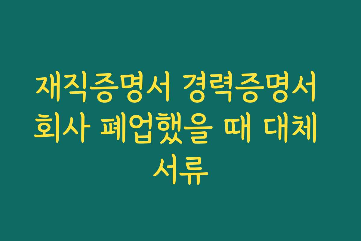 재직증명서 경력증명서 회사 폐업했을 때 대체 서류