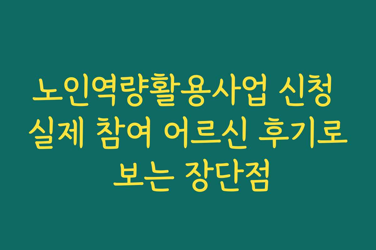 노인역량활용사업 신청 실제 참여 어르신 후기로 보는 장단점