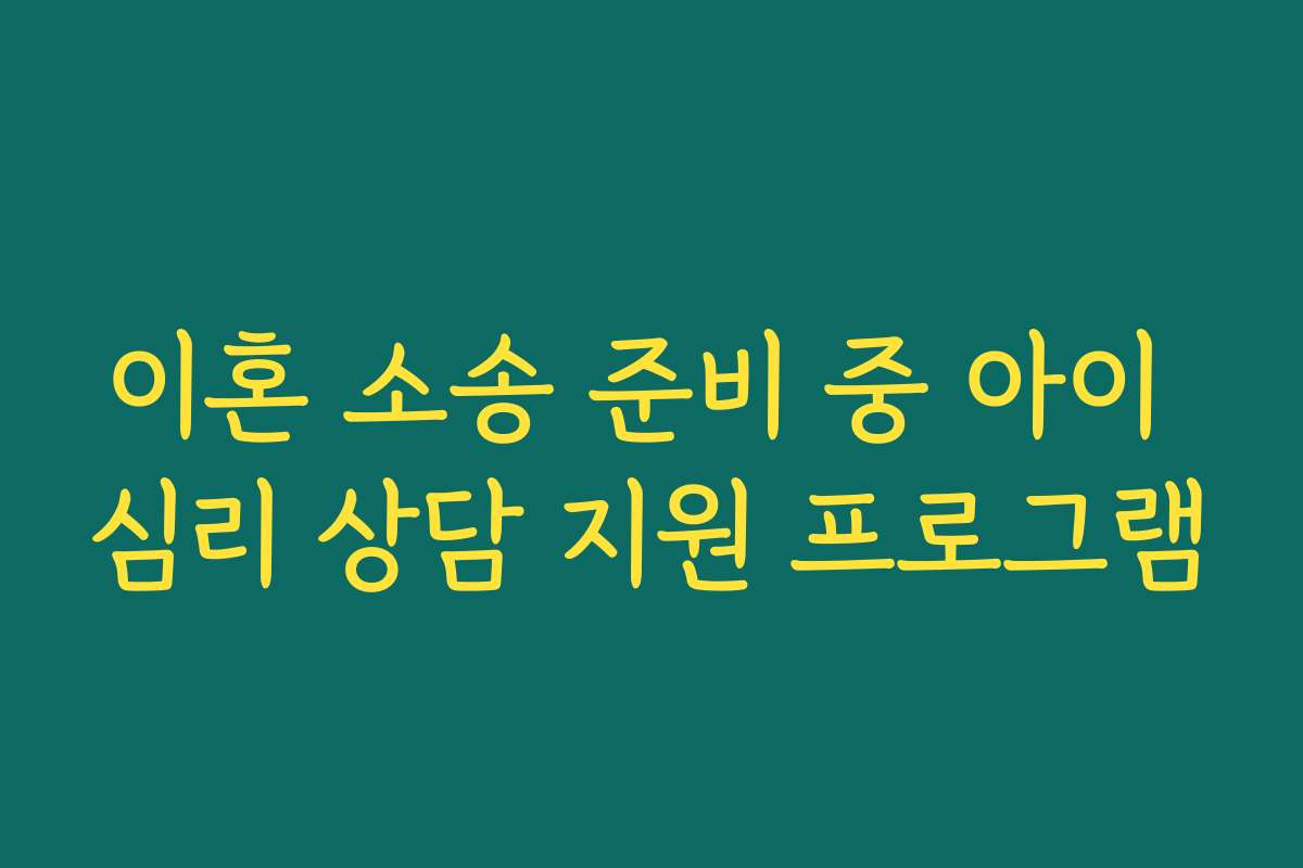 이혼 소송 준비 중 아이 심리 상담 지원 프로그램