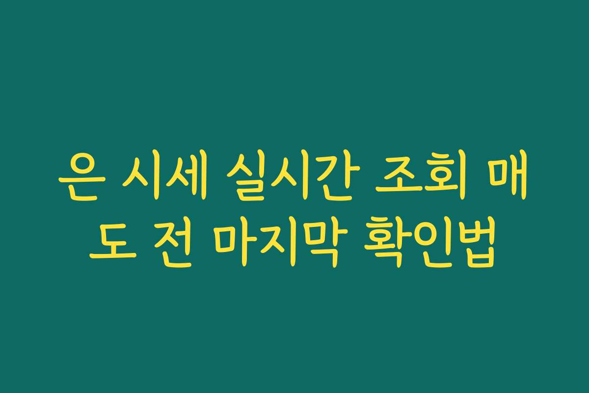 은 시세 실시간 조회 매도 전 마지막 확인법