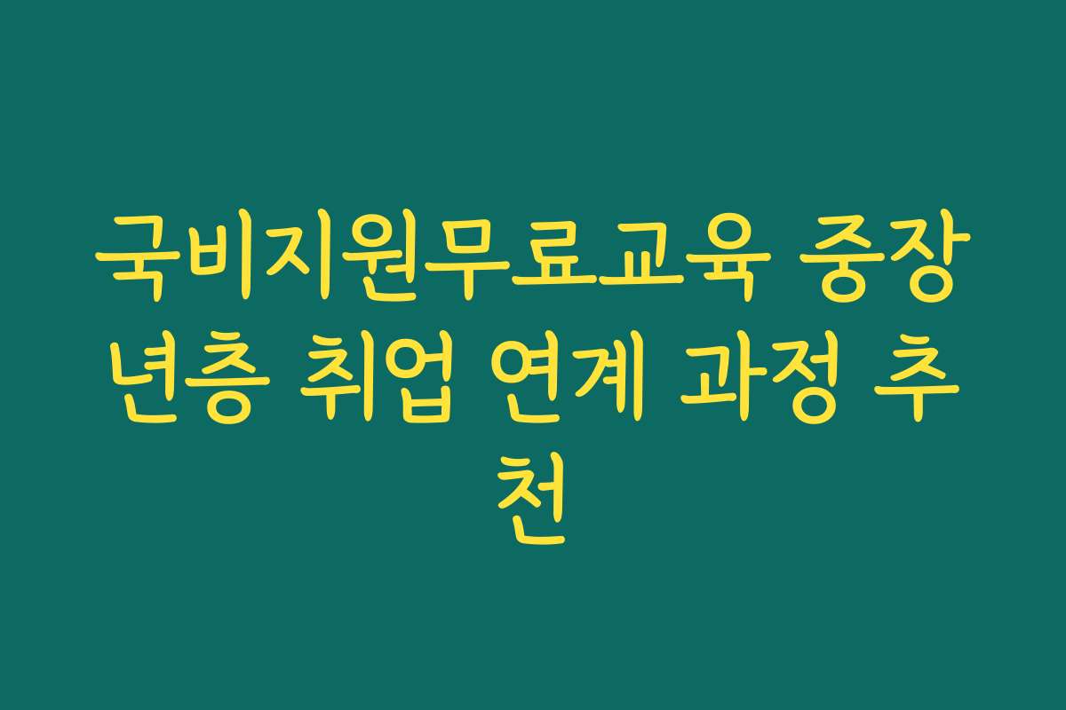 국비지원무료교육 중장년층 취업 연계 과정 추천