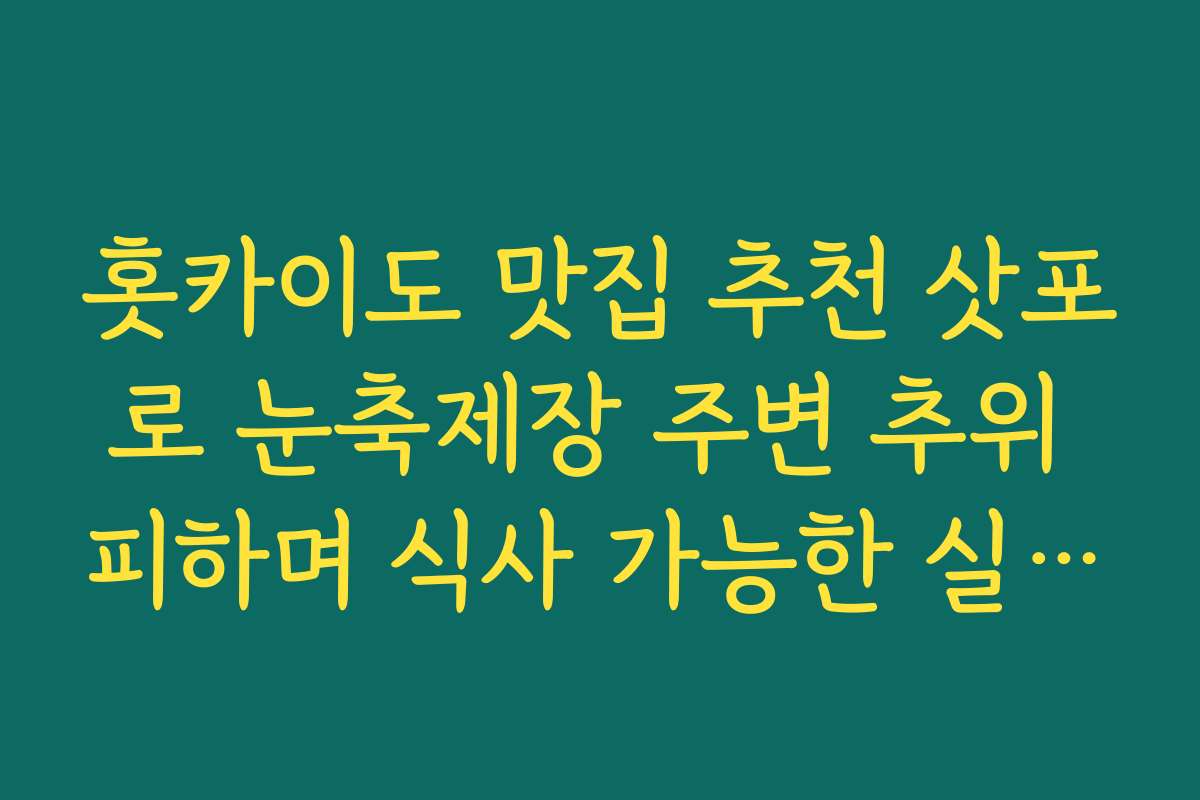 홋카이도 맛집 추천 삿포로 눈축제장 주변 추위 피하며 식사 가능한 실내 맛집 모음