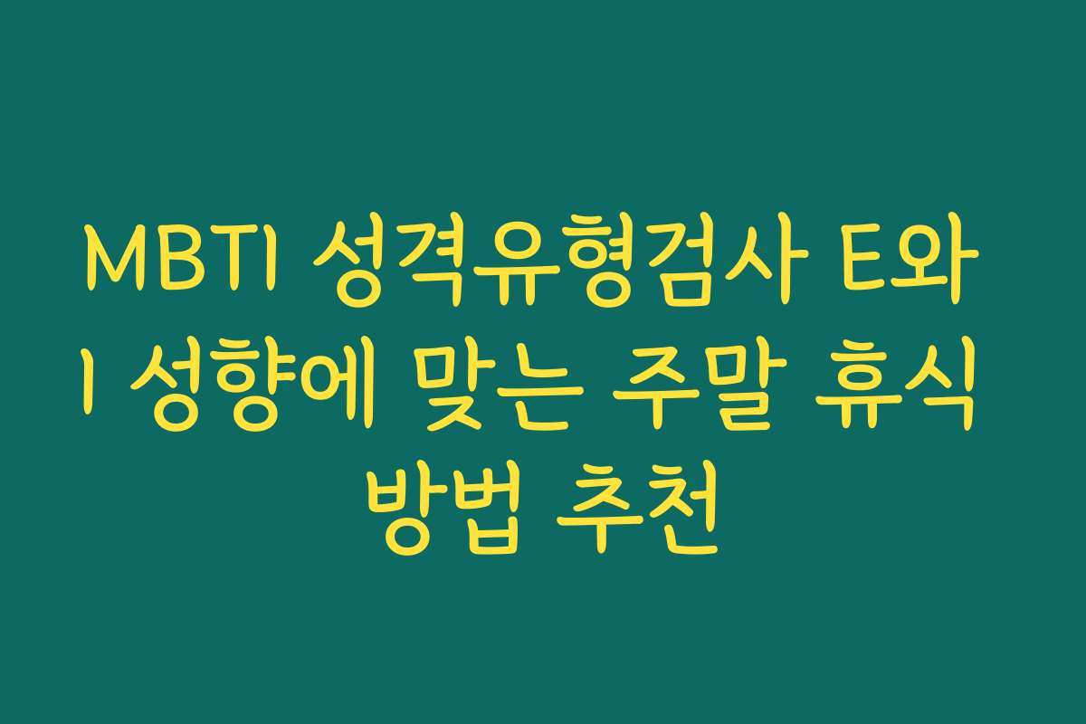 MBTI 성격유형검사 E와 I 성향에 맞는 주말 휴식 방법 추천