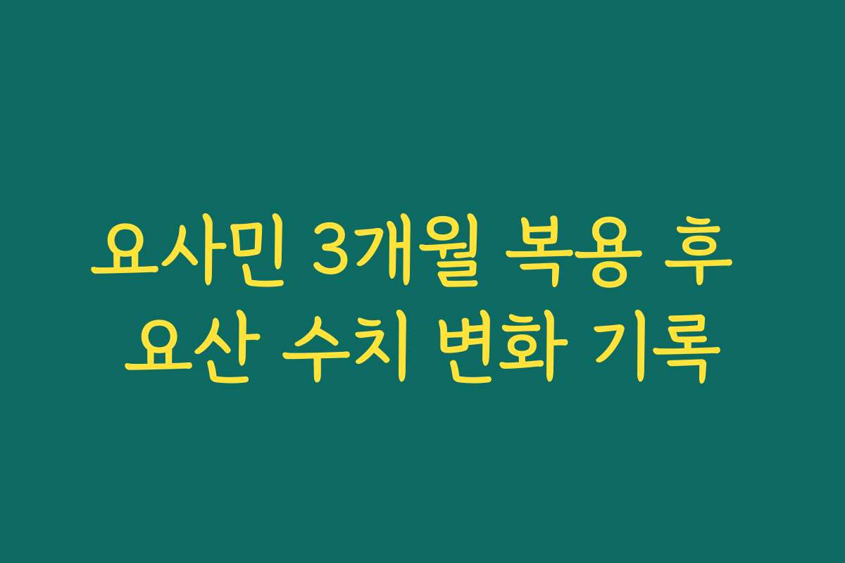 요사민 3개월 복용 후 요산 수치 변화 기록