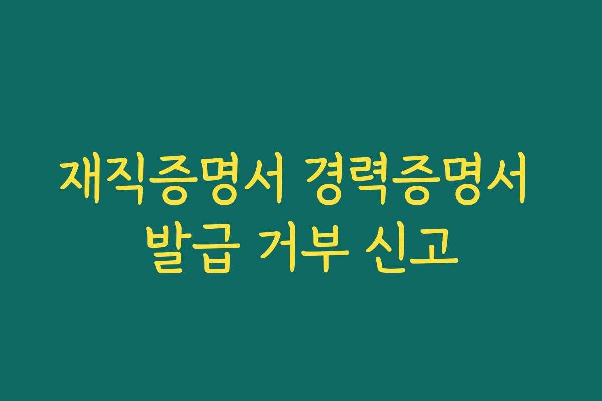 재직증명서 경력증명서 발급 거부 신고