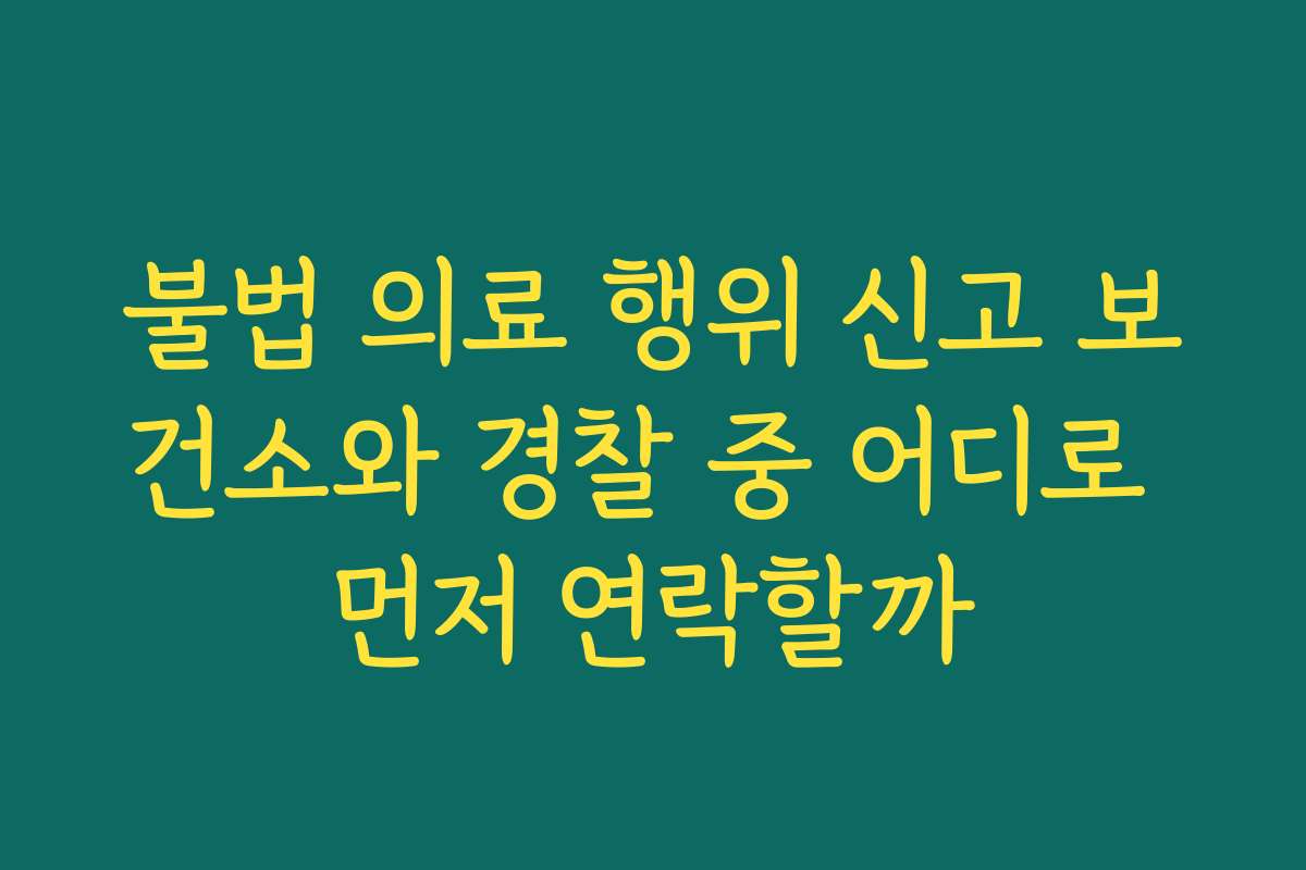 불법 의료 행위 신고 보건소와 경찰 중 어디로 먼저 연락할까