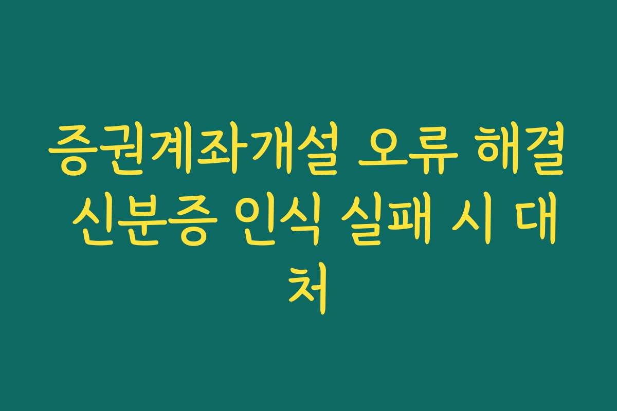 증권계좌개설 오류 해결 신분증 인식 실패 시 대처