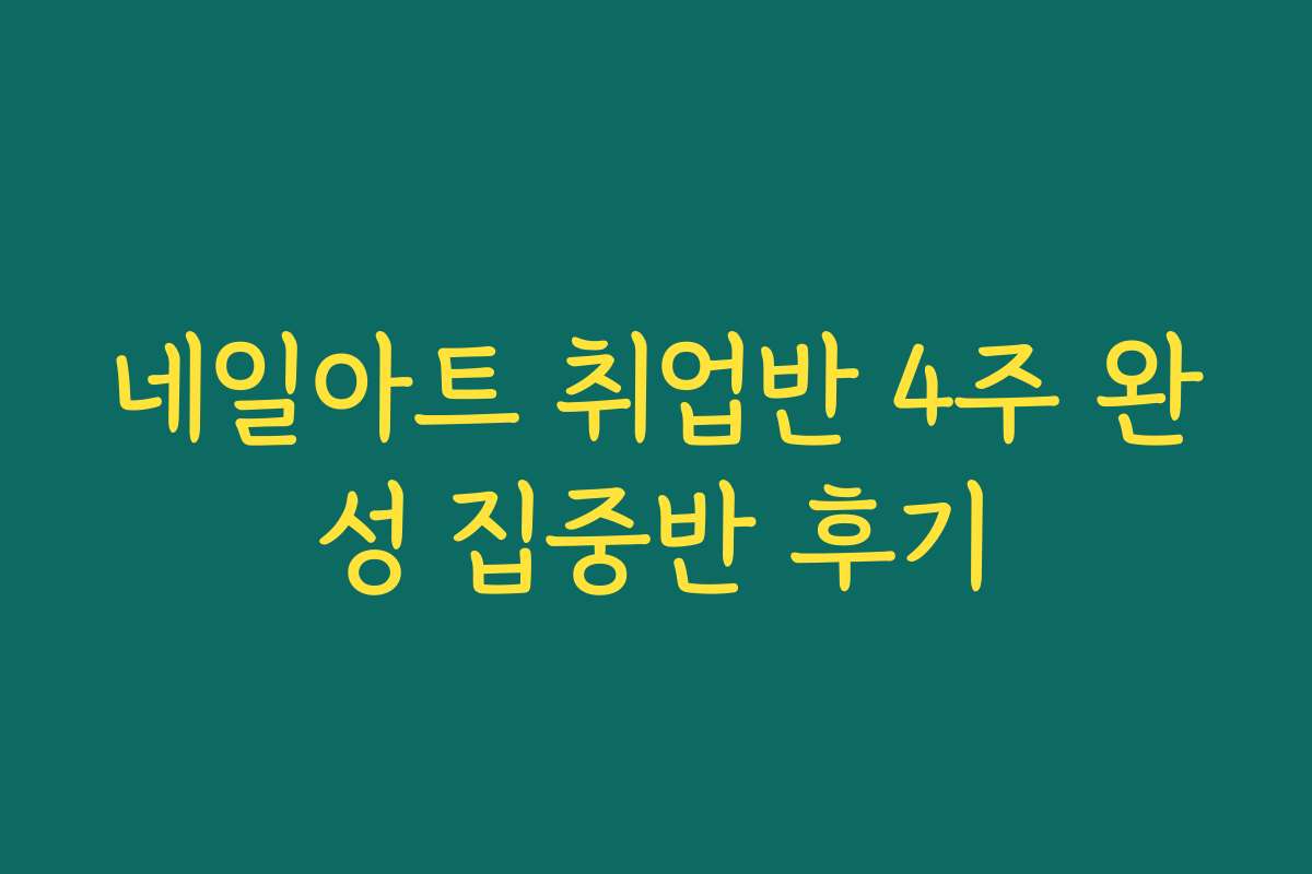 네일아트 취업반 4주 완성 집중반 후기