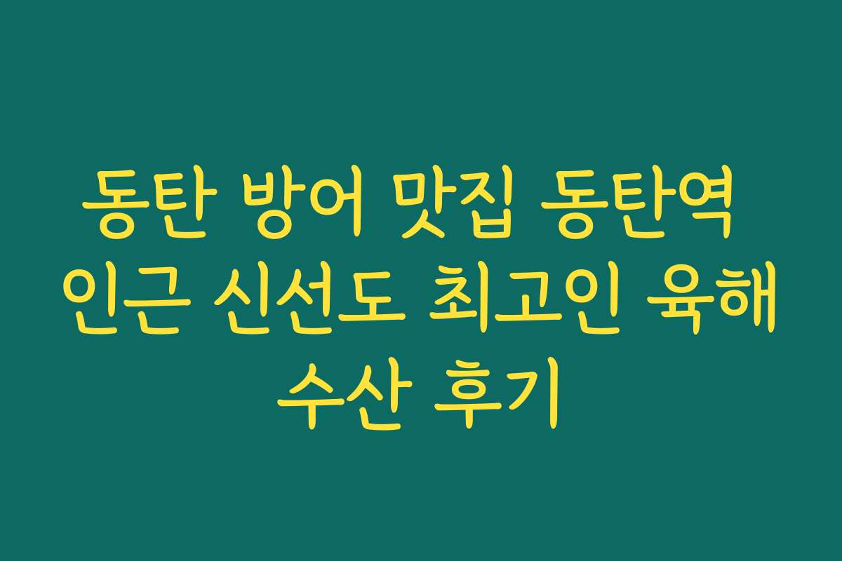 동탄 방어 맛집 동탄역 인근 신선도 최고인 육해수산 후기