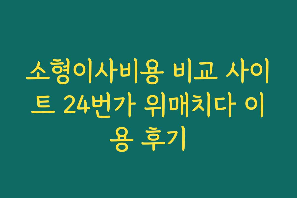 소형이사비용 비교 사이트 24번가 위매치다 이용 후기