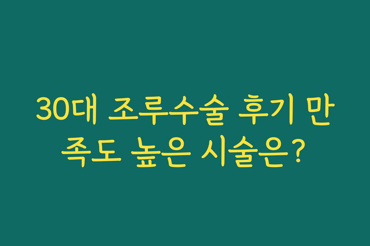 30대 조루수술 후기 만족도 높은 시술은?