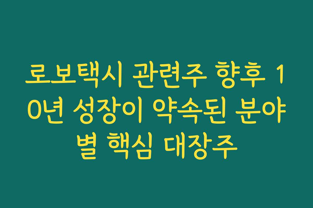 로보택시 관련주 향후 10년 성장이 약속된 분야별 핵심 대장주