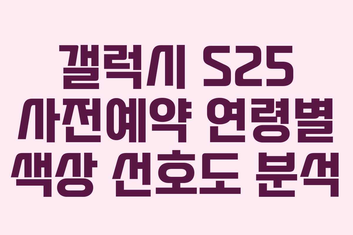 갤럭시 S25 사전예약 연령별 색상 선호도 분석
