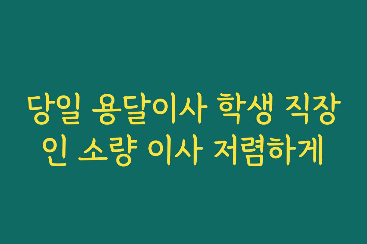 당일 용달이사 학생 직장인 소량 이사 저렴하게