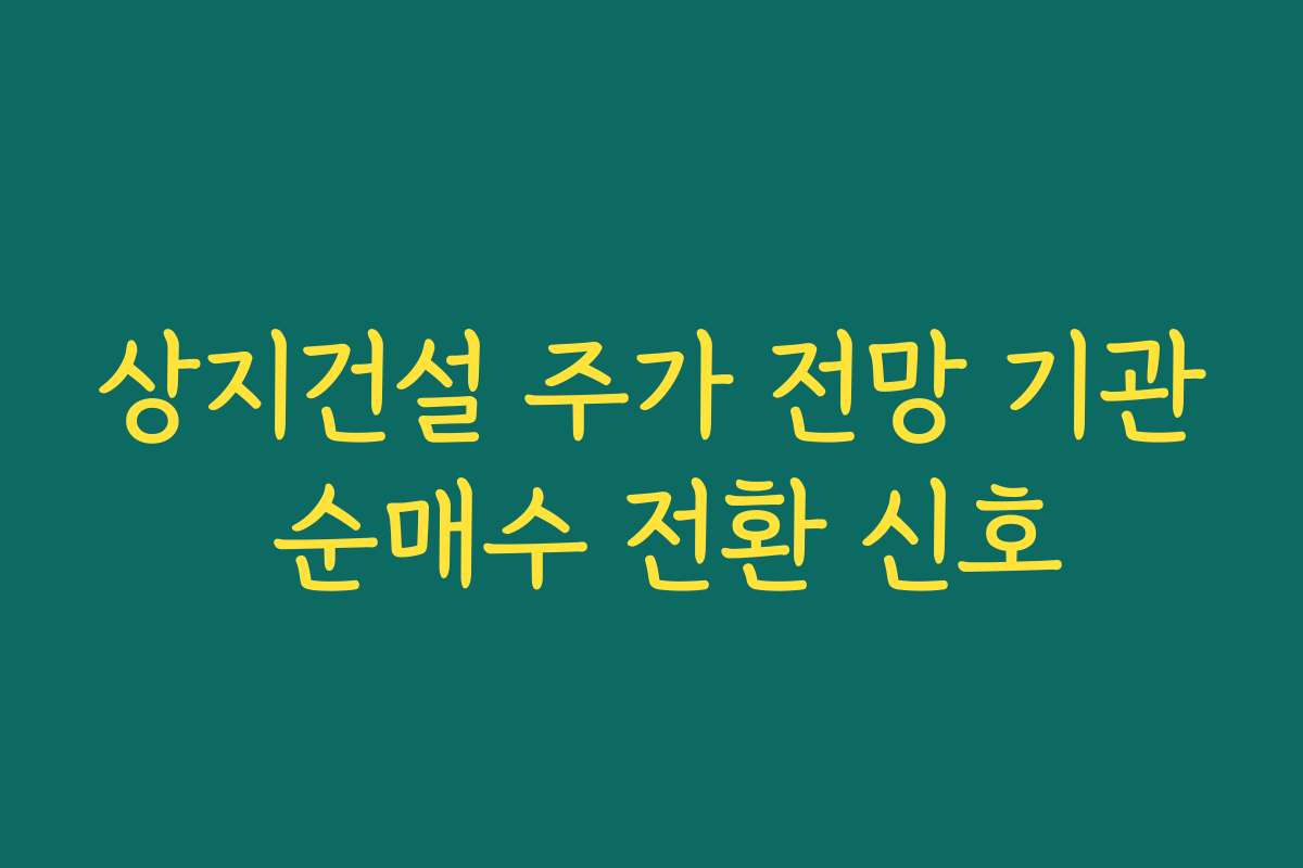 상지건설 주가 전망 기관 순매수 전환 신호