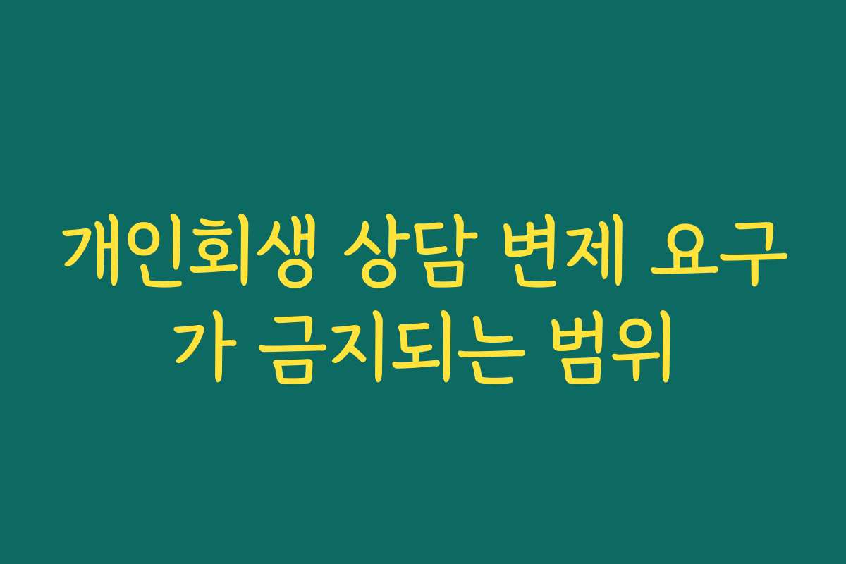 개인회생 상담 변제 요구가 금지되는 범위